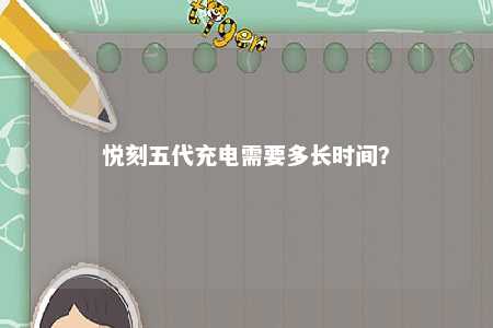 悦刻五代充电需要多长时间？ 